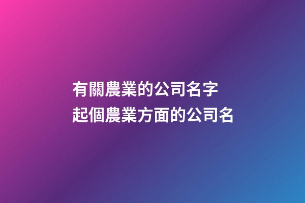 有關農業的公司名字 起個農業方面的公司名-第1張-公司起名-玄機派